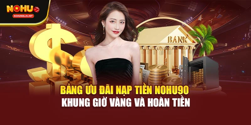 Bảng ưu đãi nạp tiền NOHU90 khung giờ vàng và hoàn tiền