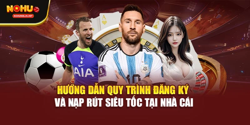 Hướng dẫn quy trình đăng ký và nạp rút siêu tốc tại nhà cái