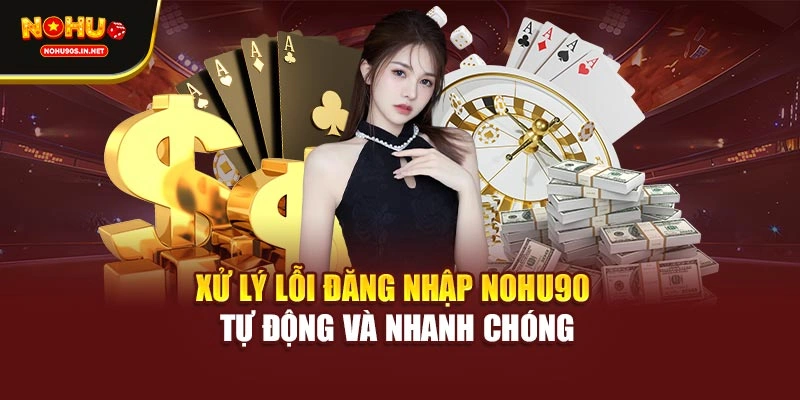 Xử lý lỗi đăng nhập NOHU90 tự động và nhanh chóng
