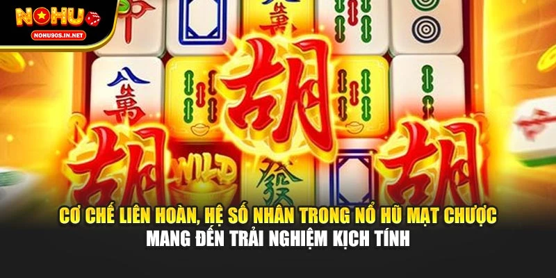 Cơ chế liên hoàn, hệ số nhân trong nổ hũ Mạt Chược mang đến trải nghiệm kịch tính